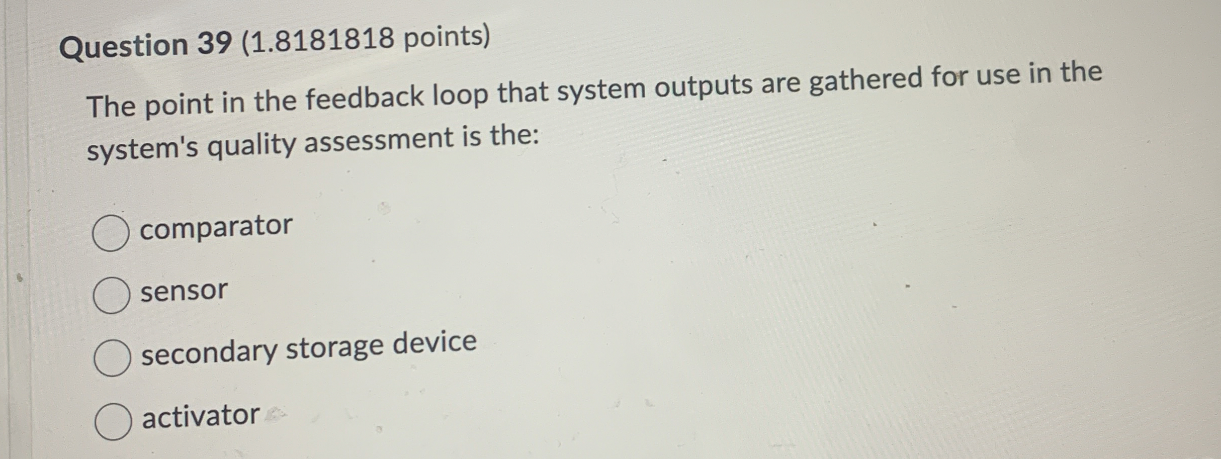  Question 39(1.8181818 points) The point in the feedback loop that system