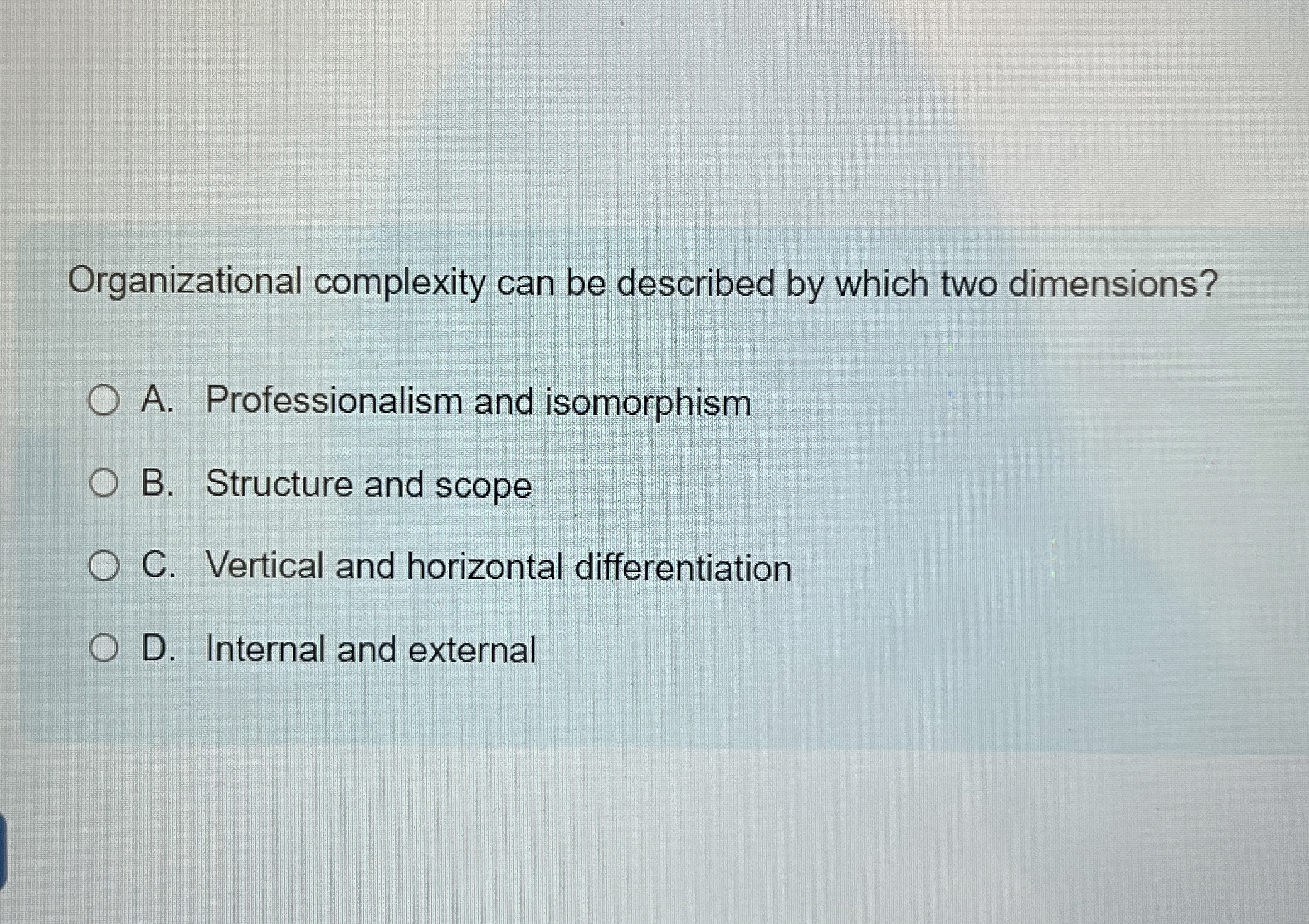  Organizational complexity can be described by which two dimensions? A. Professionalism
