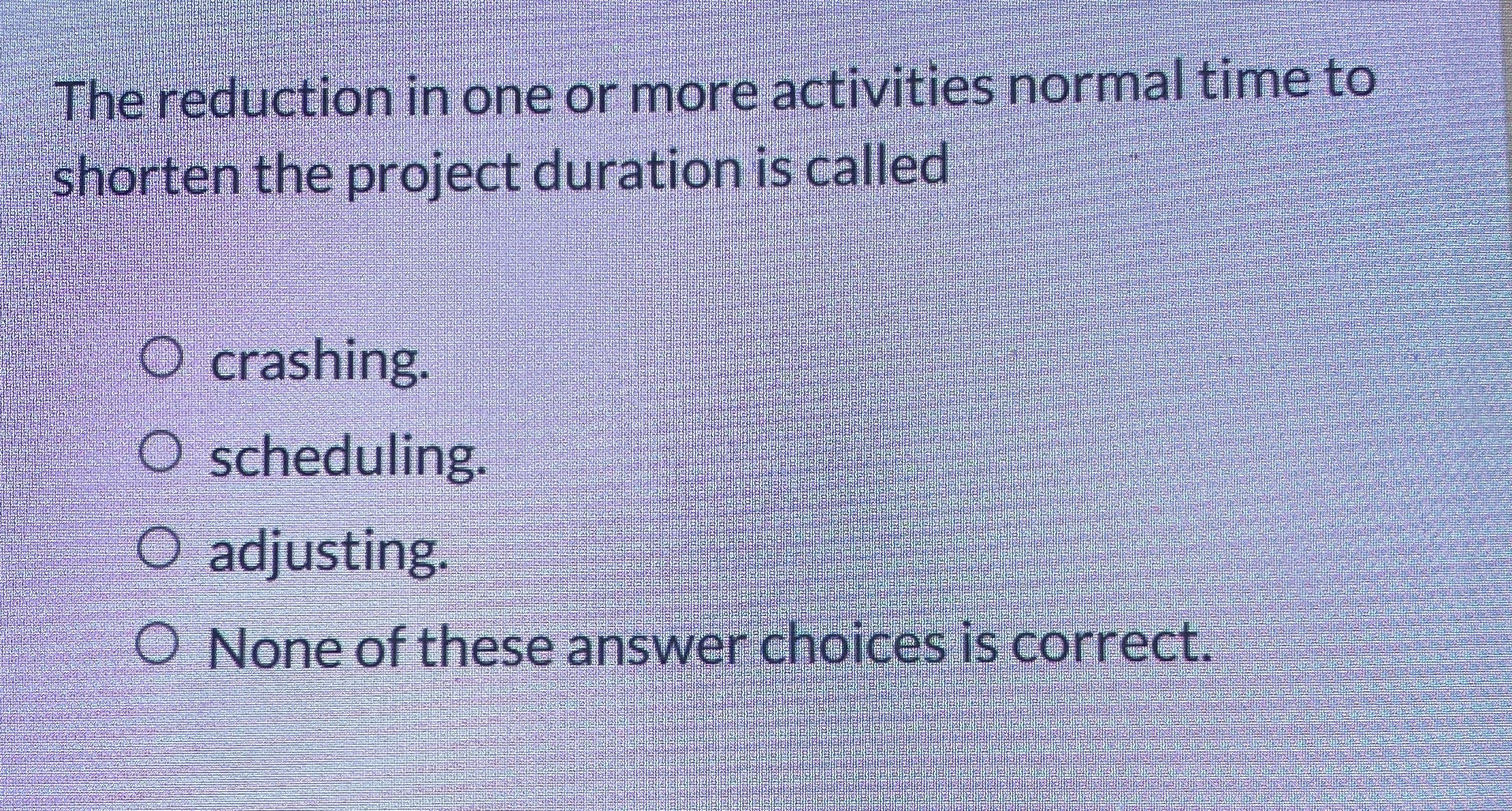  The reduction in one or more activities normal time to shorten