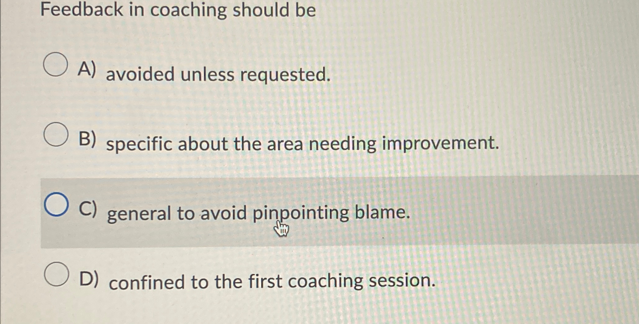  Feedback in coaching should be A) avoided unless requested. B) specific