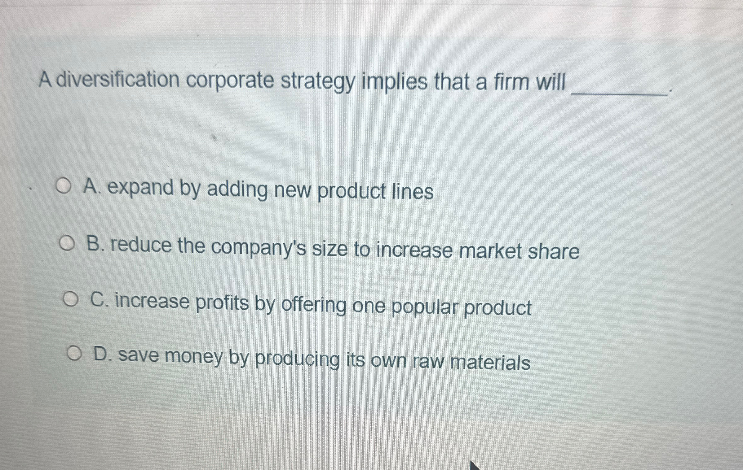  A diversification corporate strategy implies that a firm will A. expand