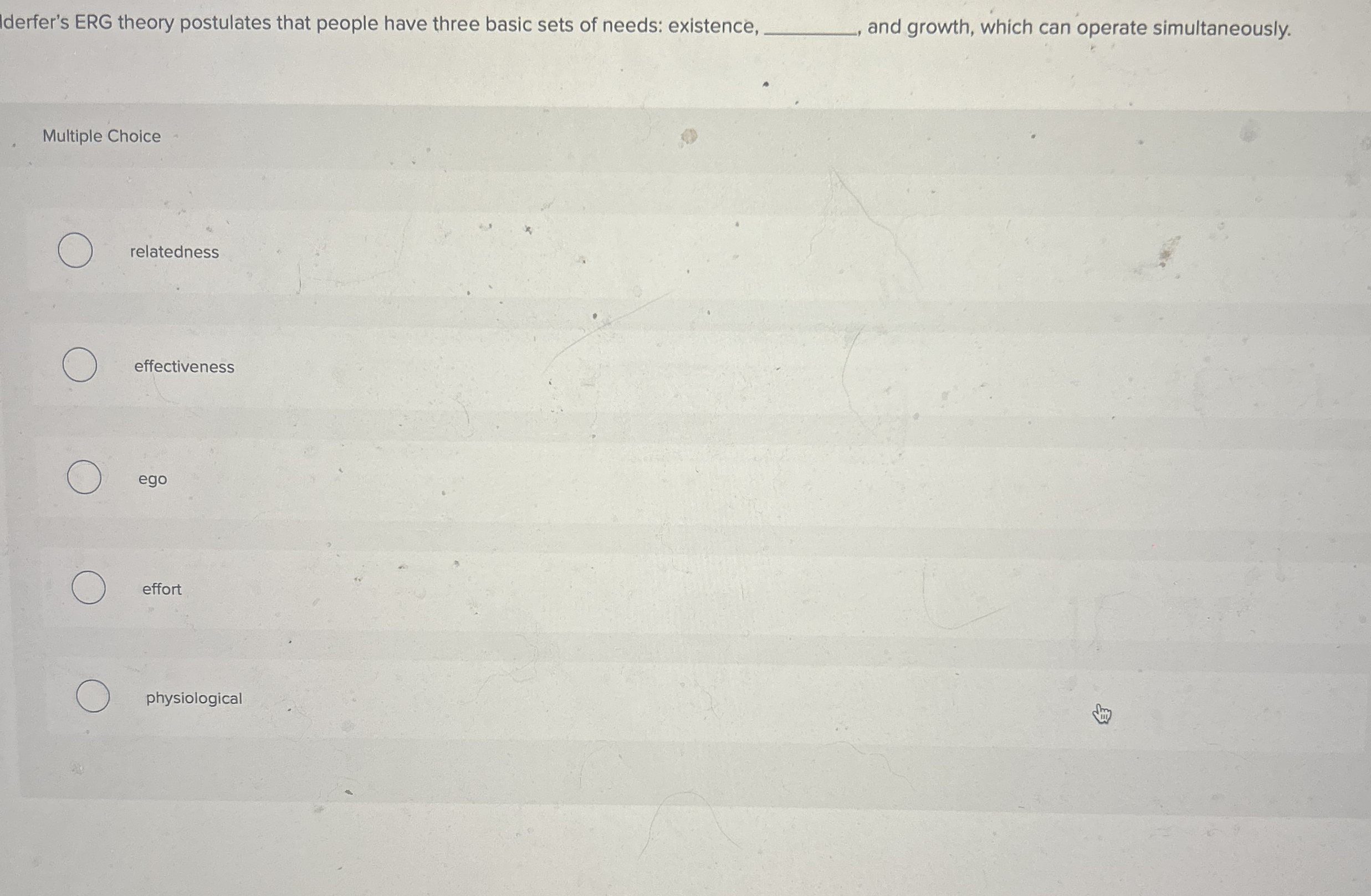  Iderfer's ERG theory postulates that people have three basic sets of