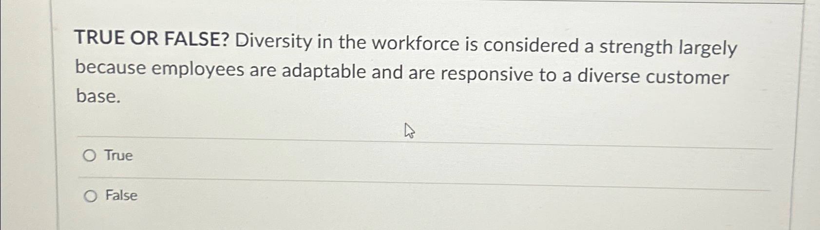  TRUE OR FALSE? Diversity in the workforce is considered a strength