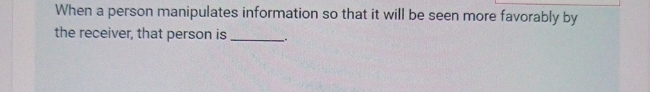  When a person manipulates information so that it will be seen