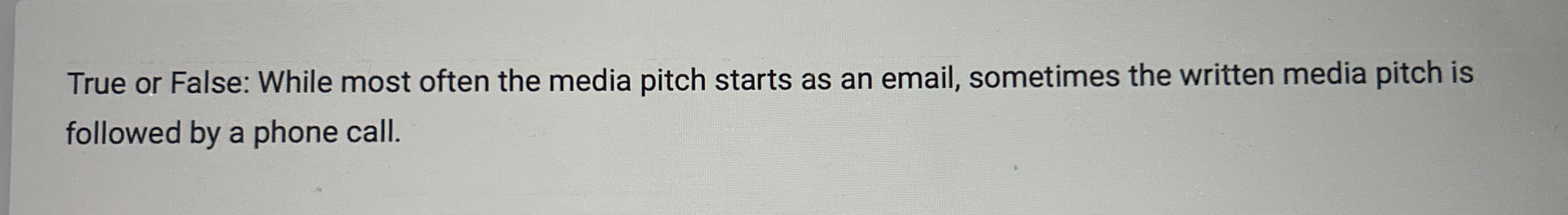  True or False: While most often the media pitch starts as