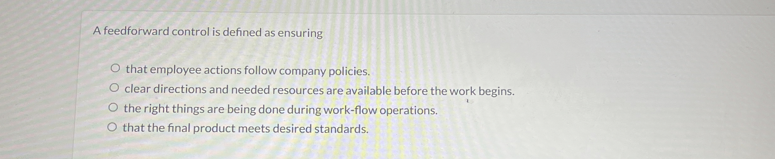  A feedforward control is defined as ensuring that employee actions follow