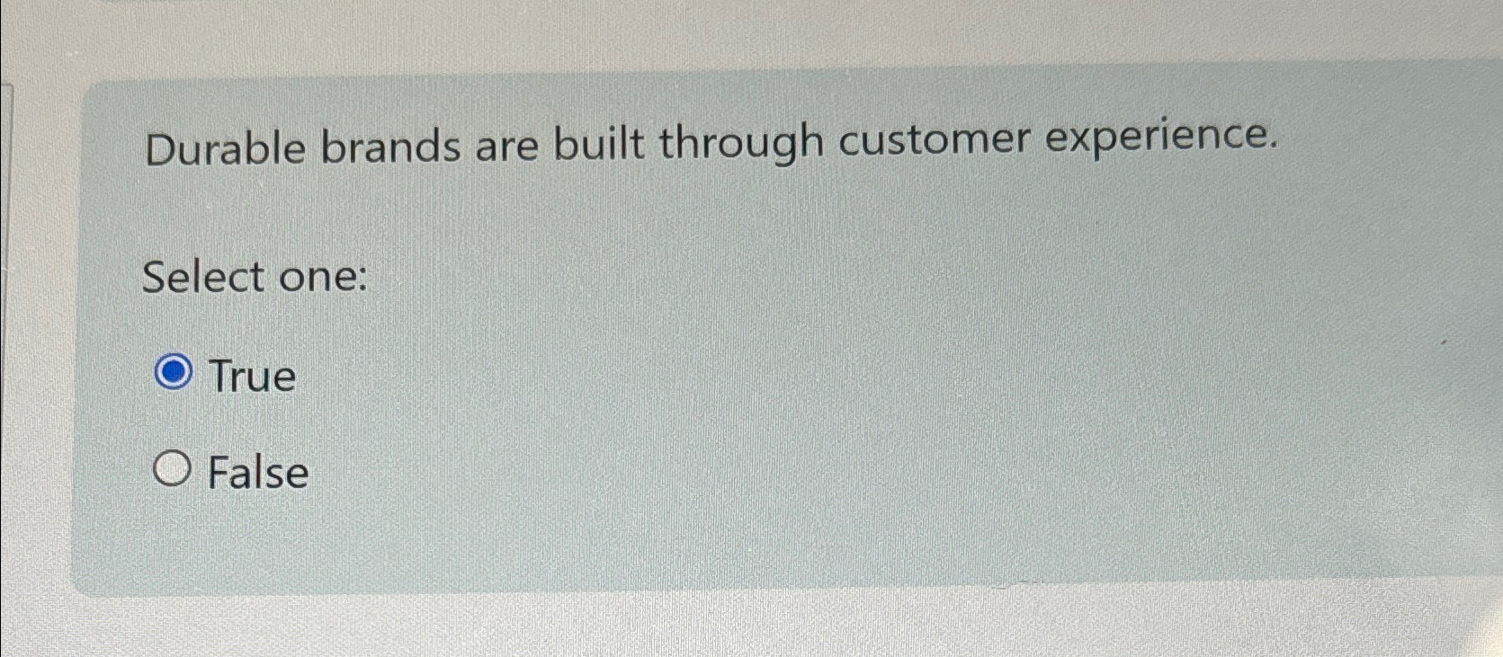  Durable brands are built through customer experience. Select one: True False