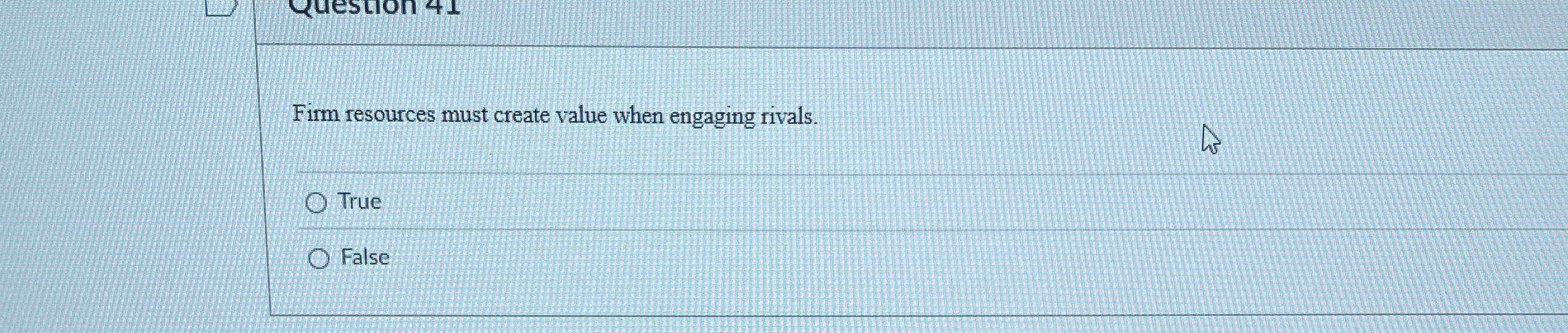 Firm resources must create value when engaging rivals. True False 