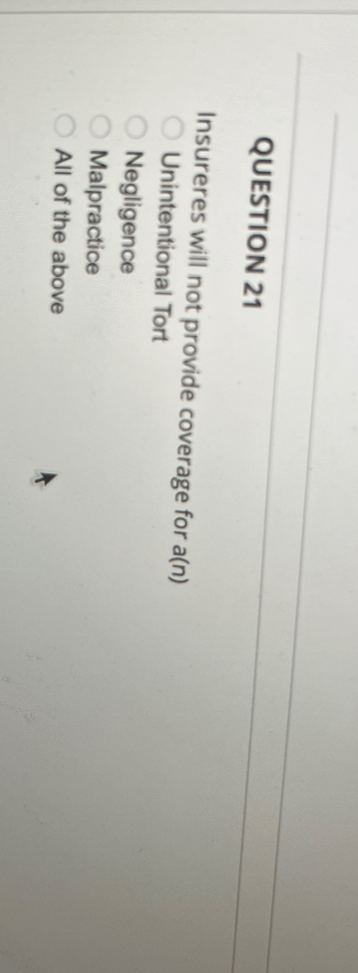  QUESTION 21 Insureres will not provide coverage for a(n) Unintentional Tort