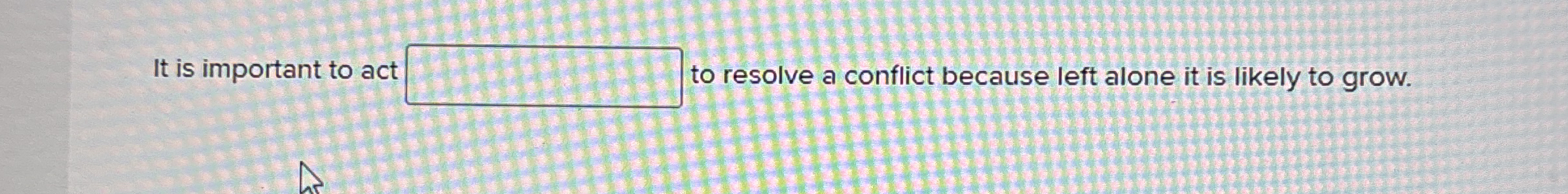  It is important to act to resolve a conflict because left