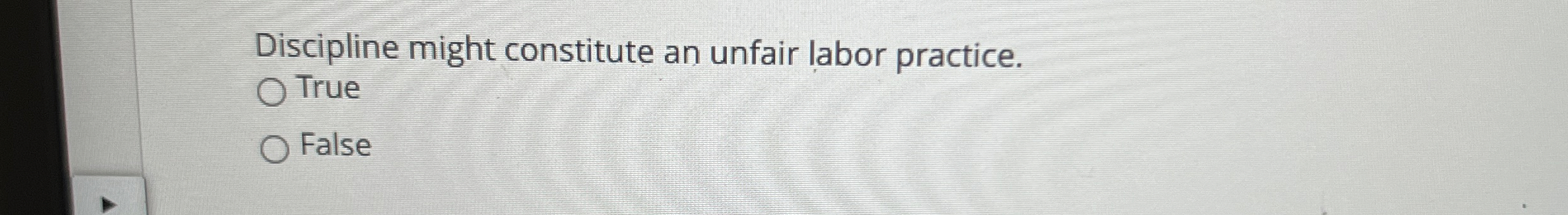  Discipline might constitute an unfair labor practice. True False 