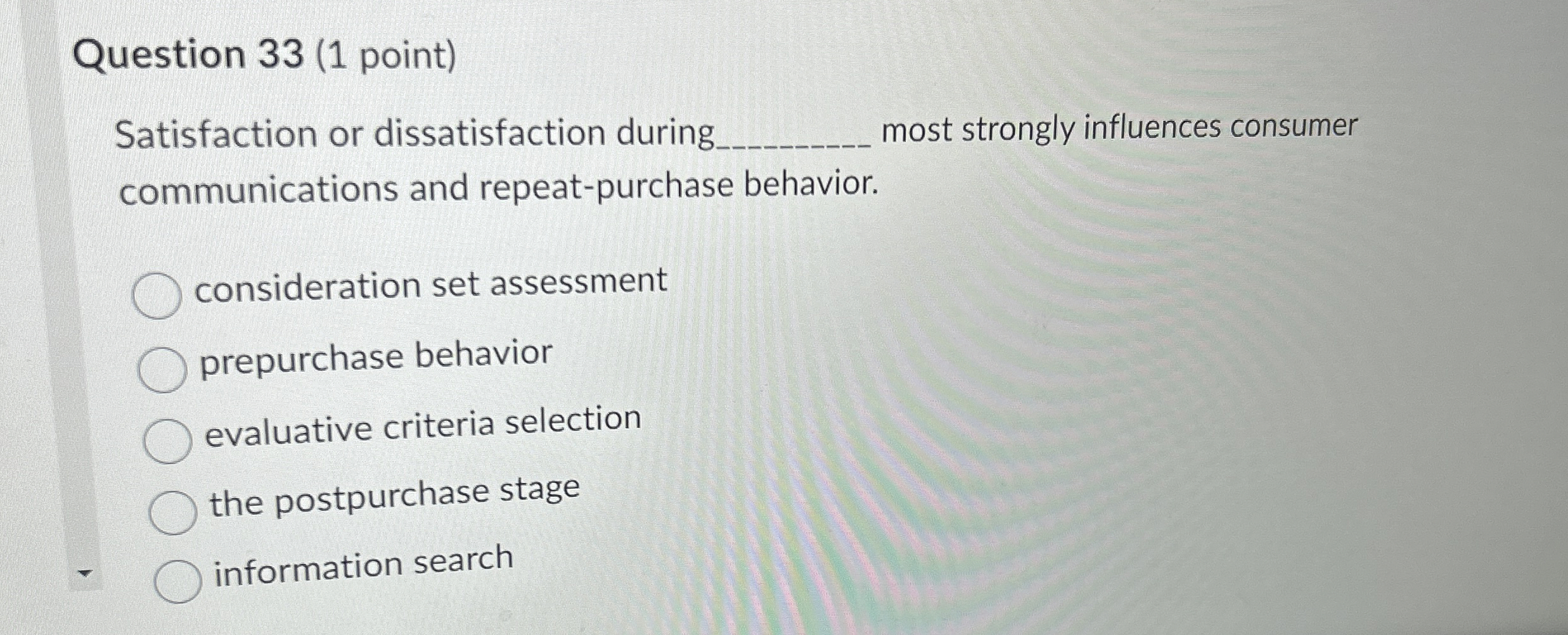  Question 33(1 point) Satisfaction or dissatisfaction during most strongly influences consumer