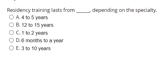  Residency training lasts from, depending on the specialty. A.4 to 5