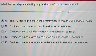  What the first step in selecting appropriate performance measures? A. Identify