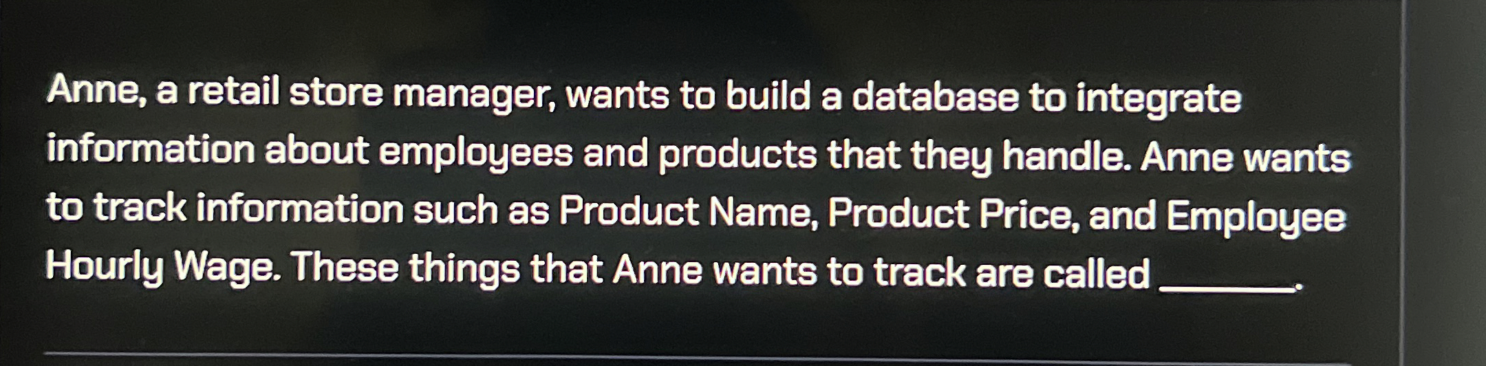  Anne, a retail store manager, wants to build a database to