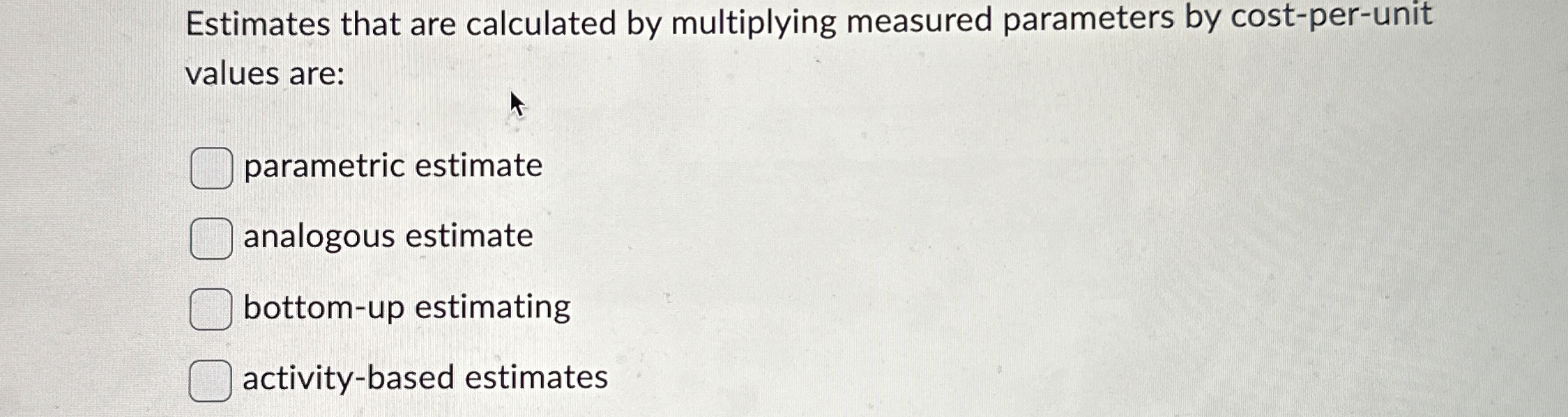  Estimates that are calculated by multiplying measured parameters by cost-per-unit values