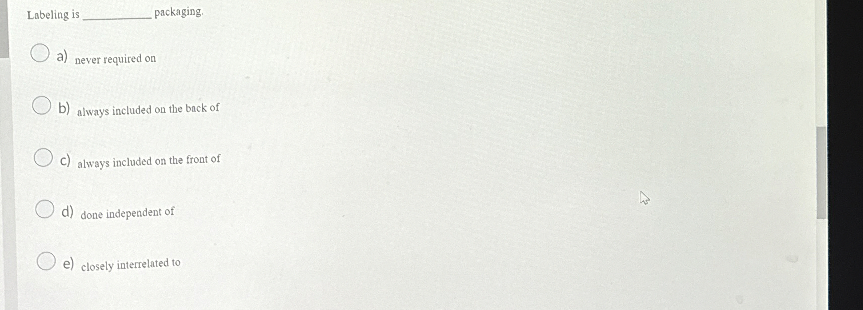  Labeling is packaging. a) never required on b) always included on