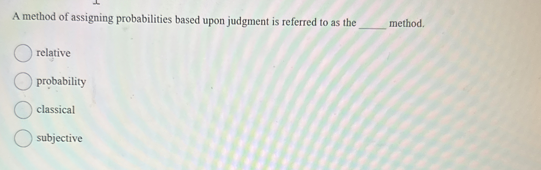  A method of assigning probabilities based upon judgment is referred to