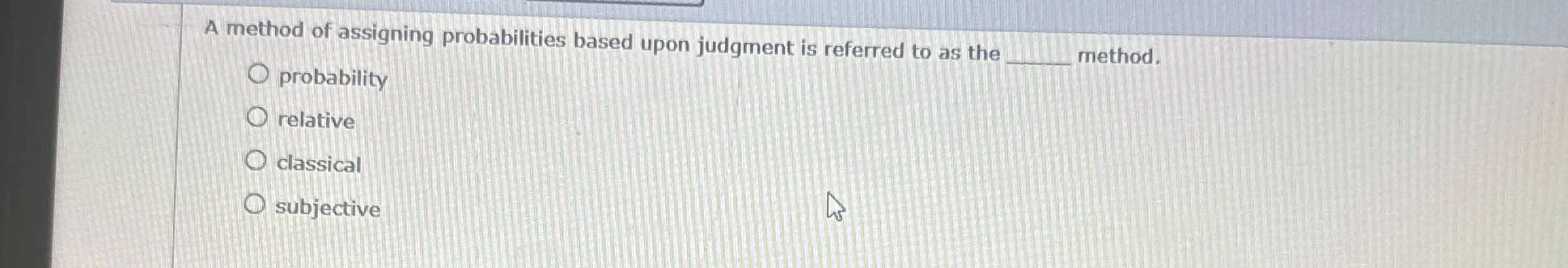  A method of assigning probabilities based upon judgment is referred to
