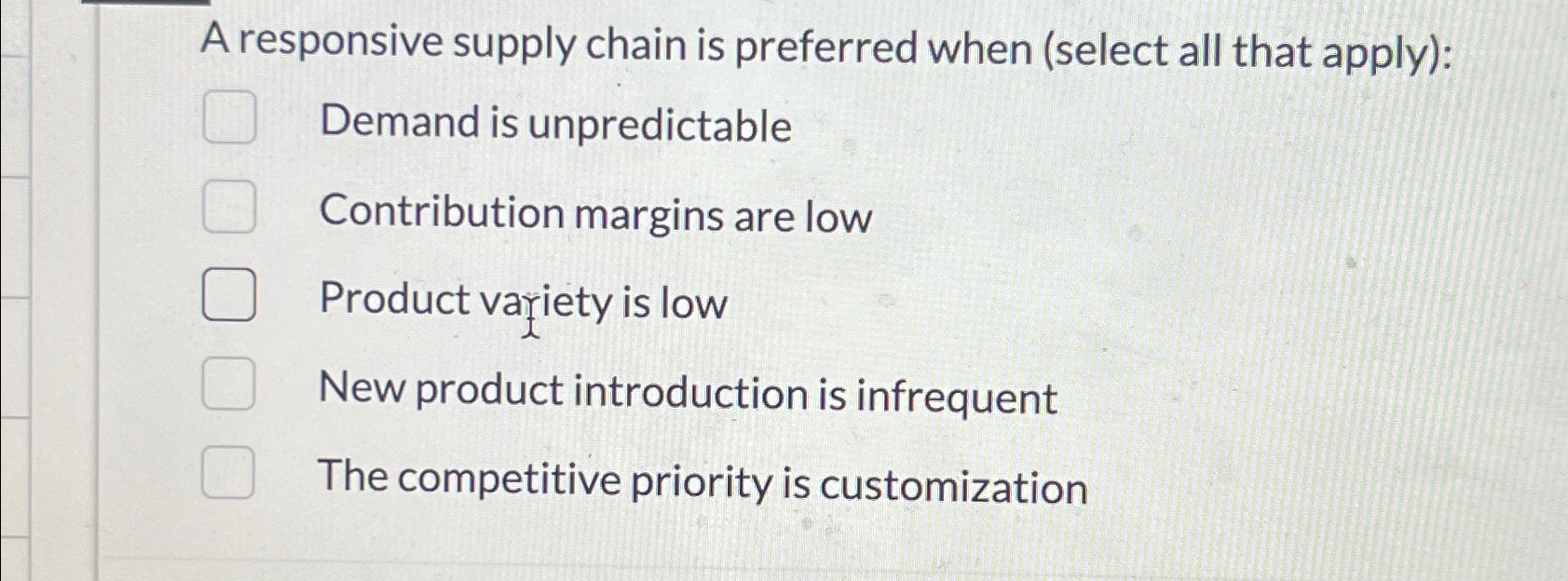  A responsive supply chain is preferred when (select all that apply):