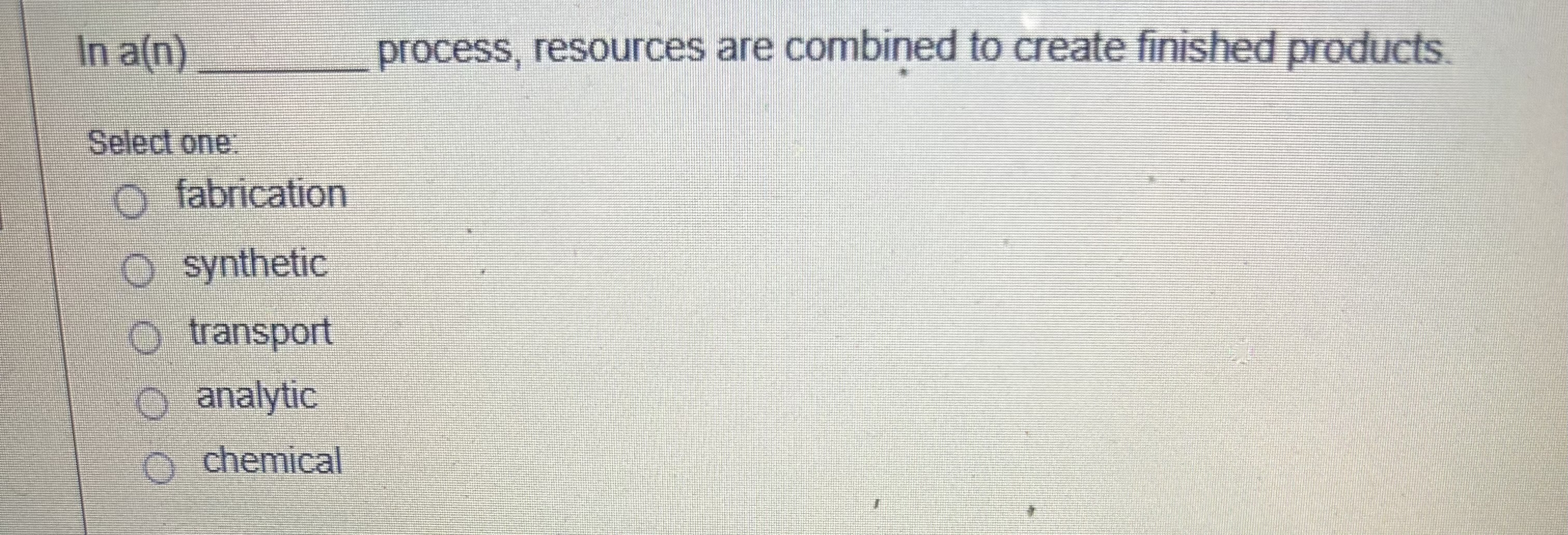  lna(n) process, resources are combined to create finished products. Select one: