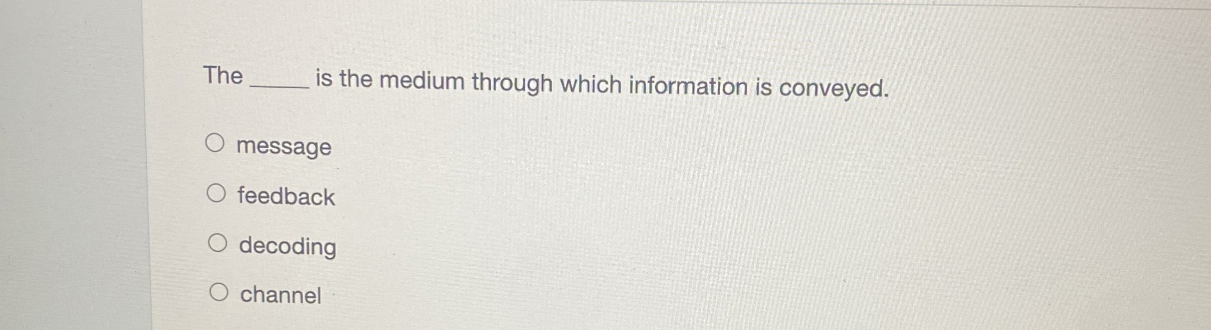  The is the medium through which information is conveyed. message feedback