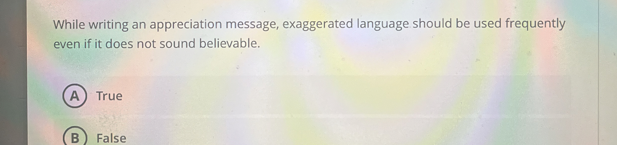  While writing an appreciation message, exaggerated language should be used frequently