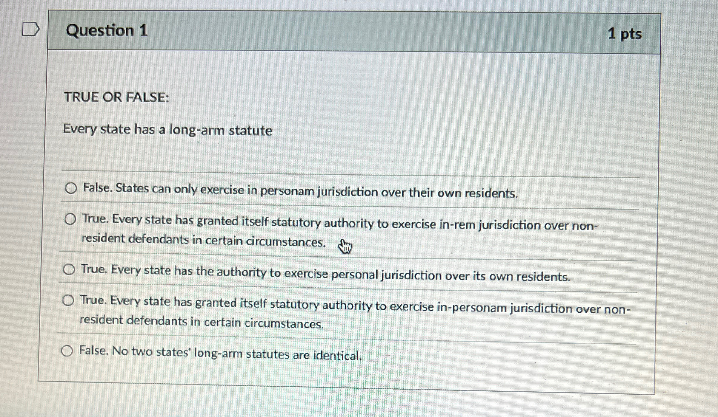  Question 1 TRUE OR FALSE: Every state has a long-arm statute