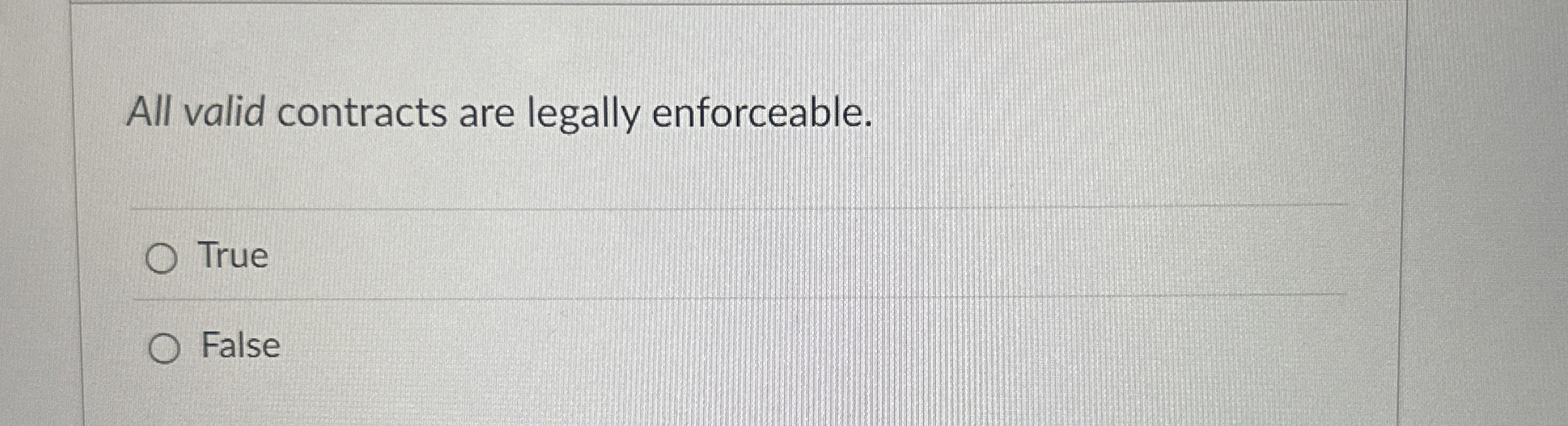  All valid contracts are legally enforceable. True False 