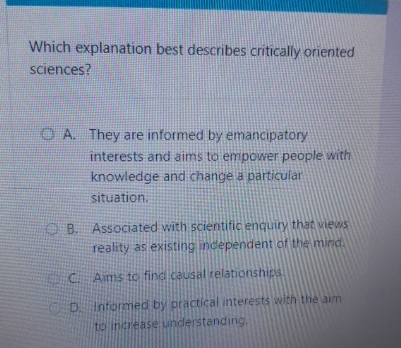  Which explanation best describes critically oriented sciences? A. They are informed