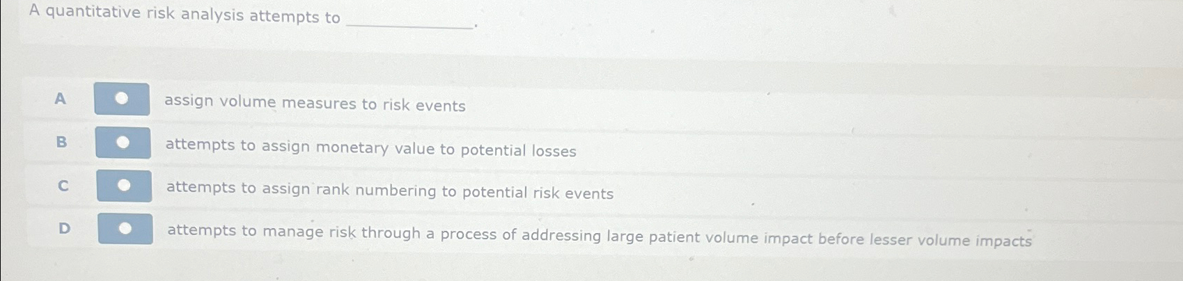  A quantitative risk analysis attempts to A assign volume measures to