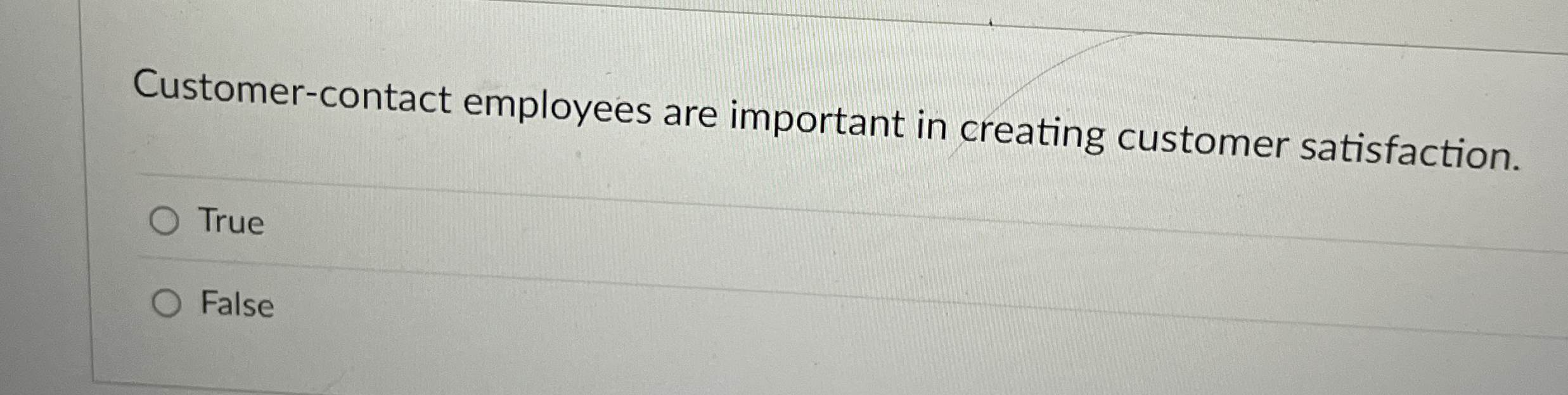  Customer-contact employees are important in creating customer satisfaction. True False 