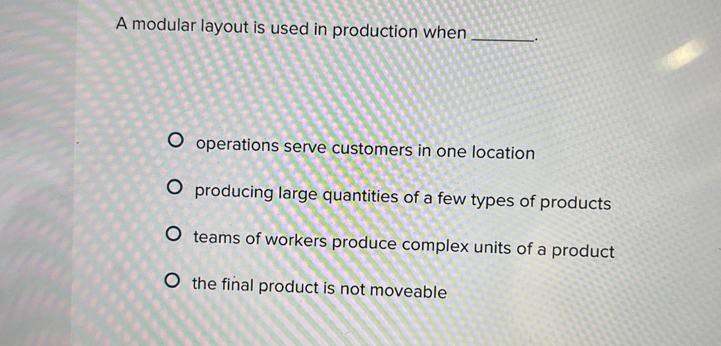  A modular layout is used in production when operations serve customers