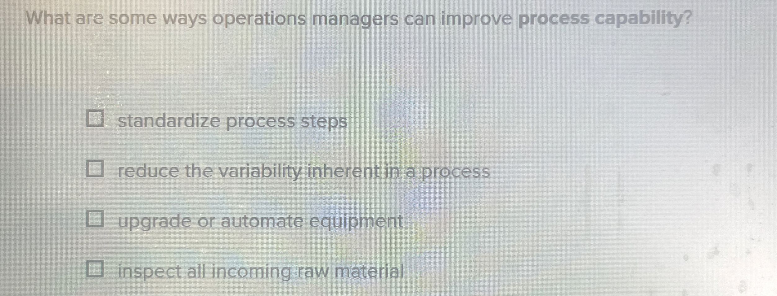  What are some ways operations managers can improve process capability? standardize