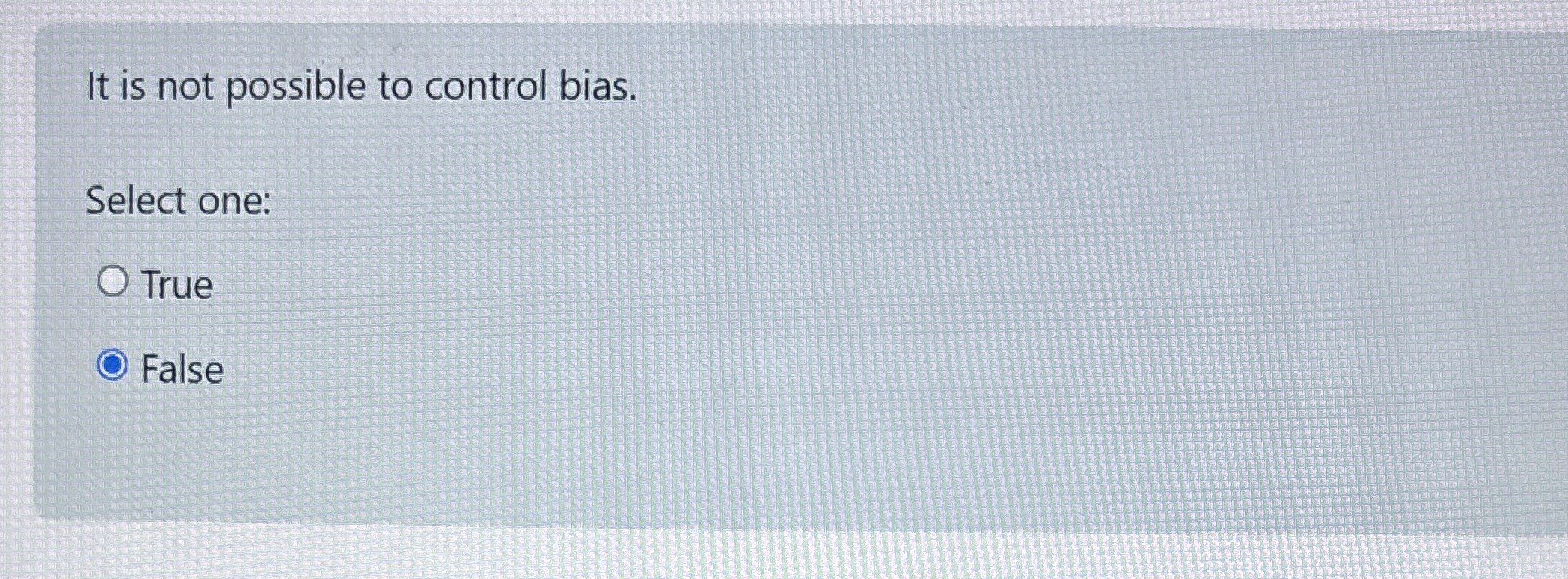  It is not possible to control bias. Select one: True False