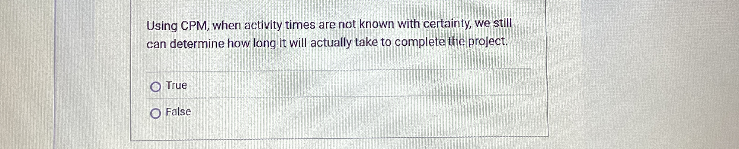  Using CPM, when activity times are not known with certainty, we