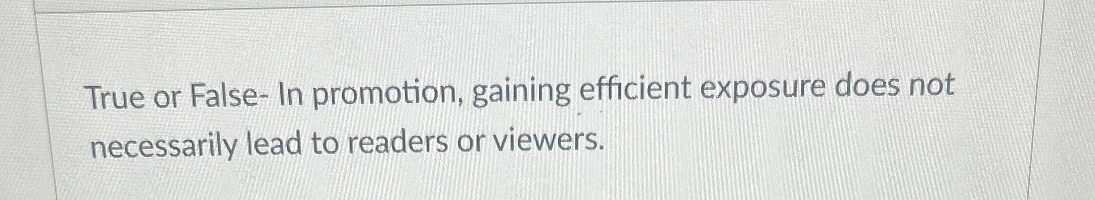  True or False- In promotion, gaining efficient exposure does not necessarily