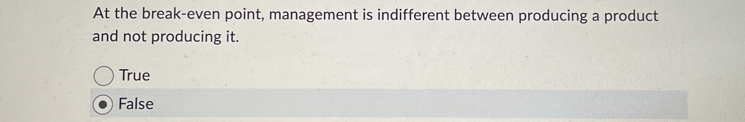  At the break-even point, management is indifferent between producing a product