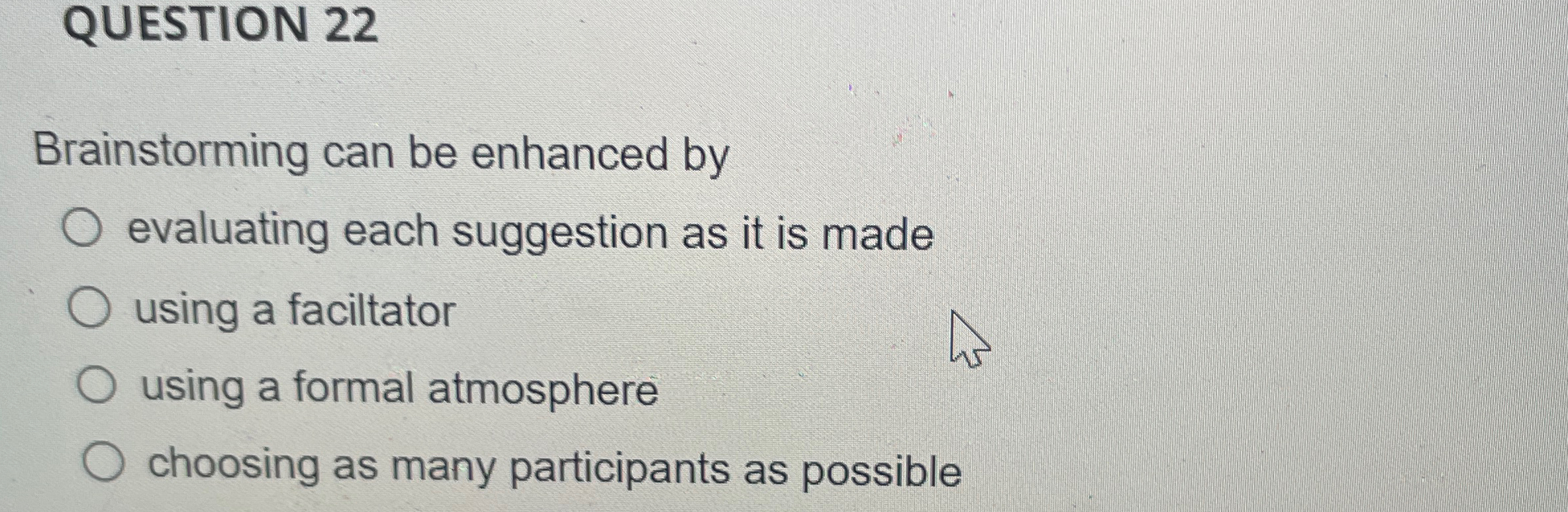  QUESTION 22 Brainstorming can be enhanced by evaluating each suggestion as