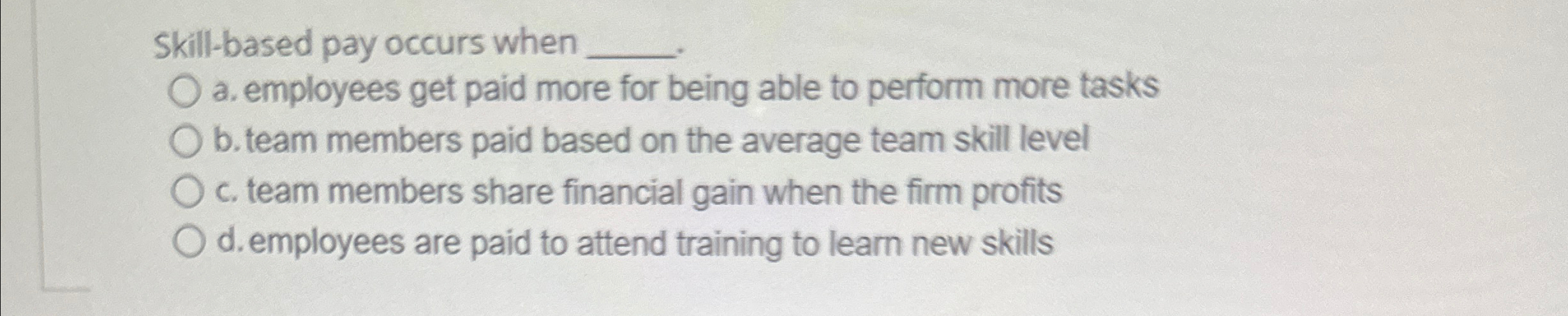  Skill-based pay occurs when a. employees get paid more for being