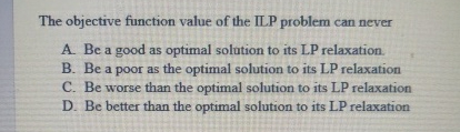  The objective function value of the ILP problem can never A.