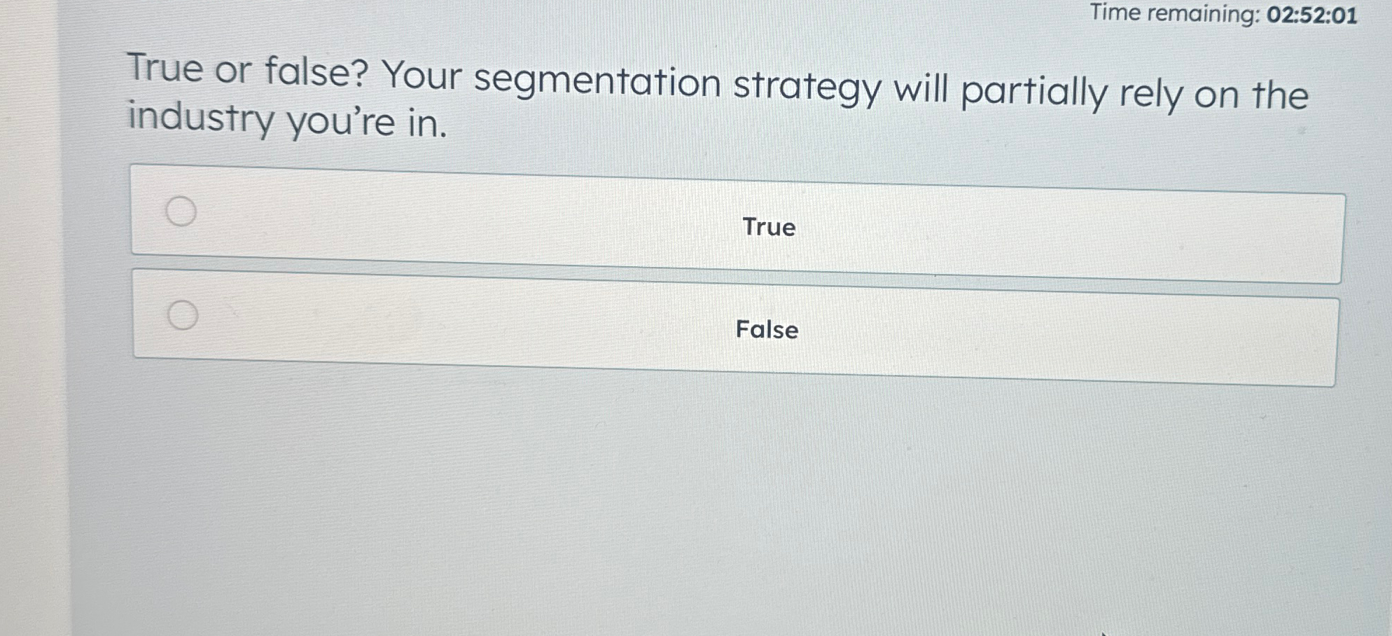  Time remaining: 02:52:01 True or false? Your segmentation strategy will partially
