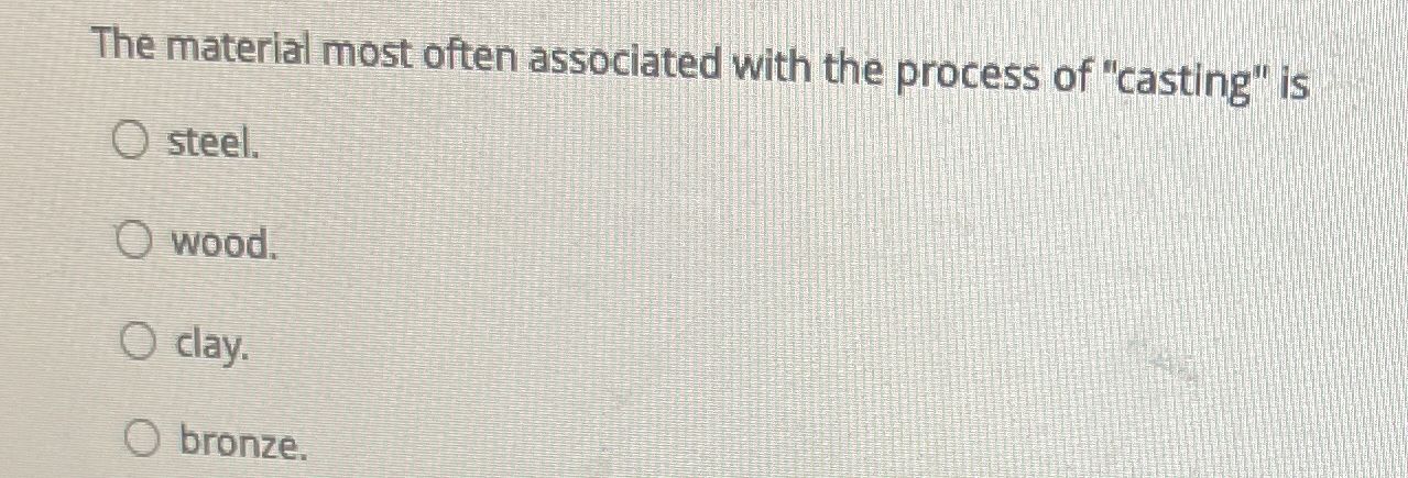  The material most often associated with the process of "casting" is