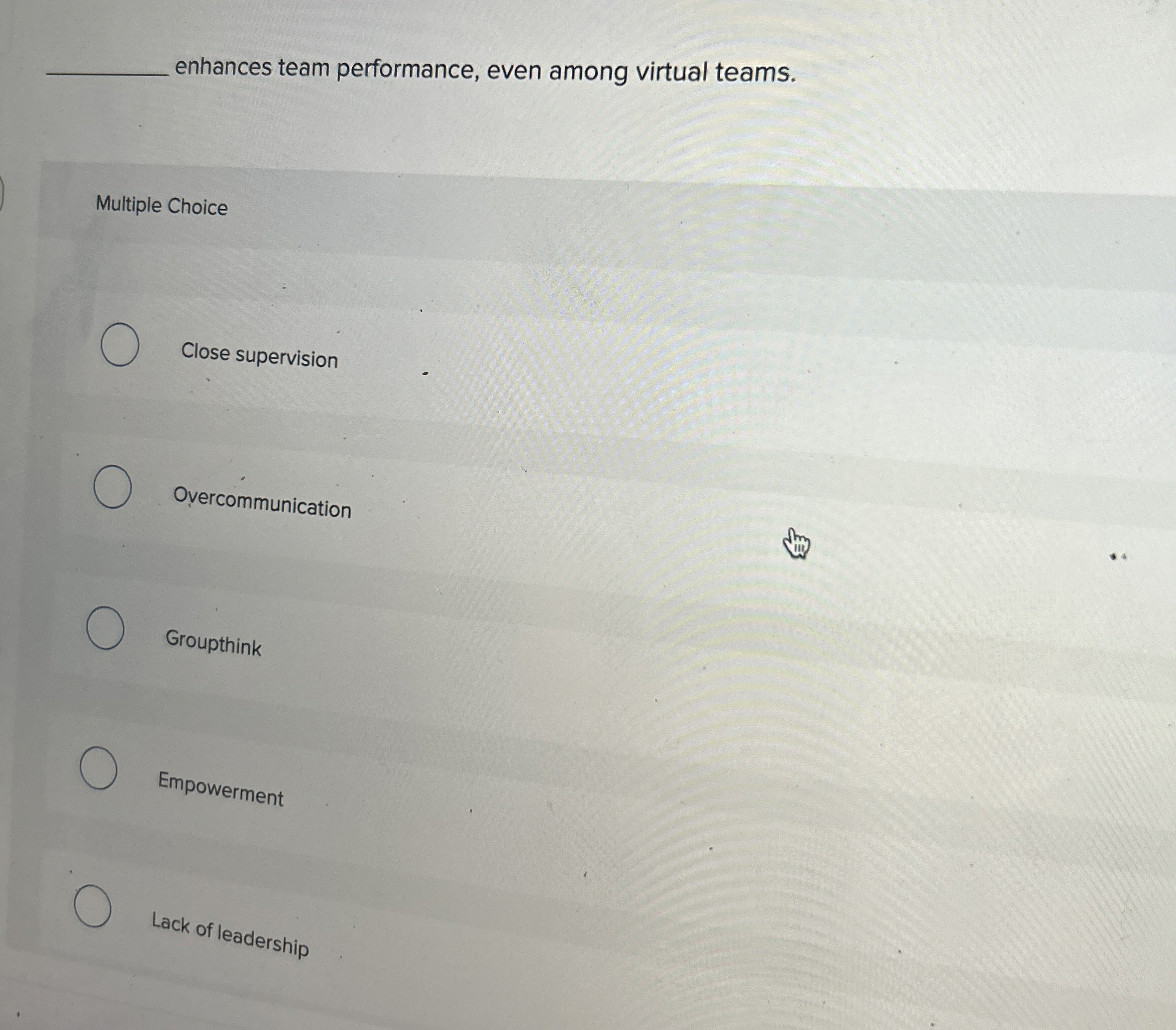  enhances team performance, even among virtual teams. Multiple Choice Close supervision