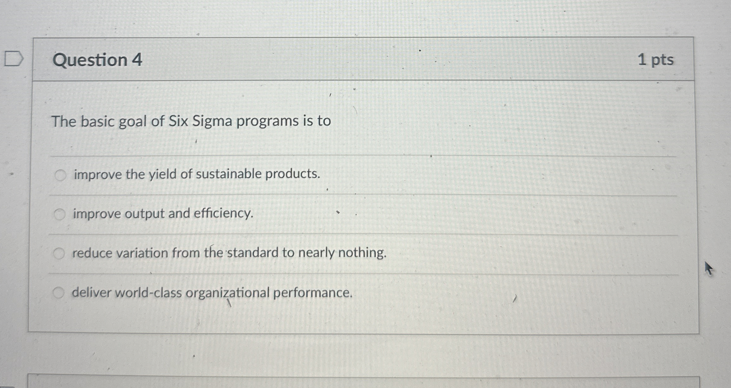  Question 4 1 pts The basic goal of Six Sigma programs