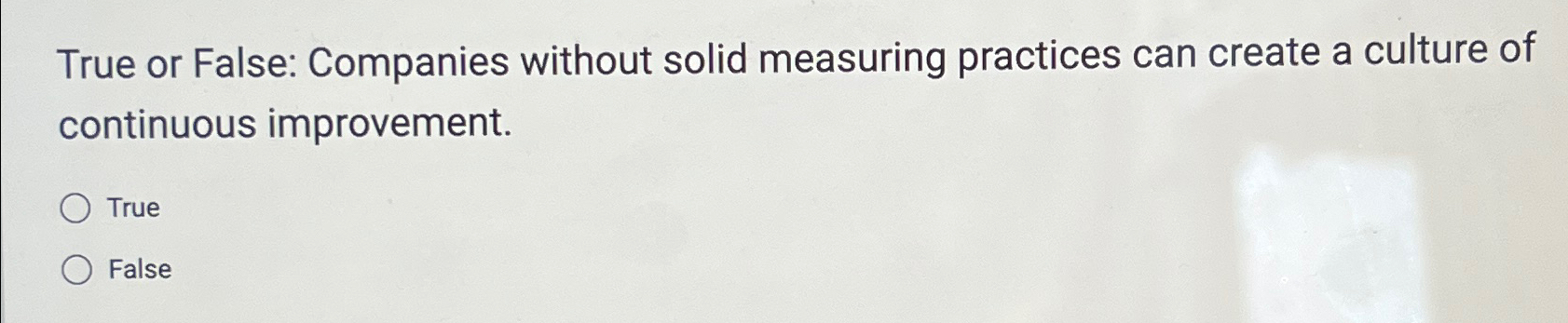  True or False: Companies without solid measuring practices can create a