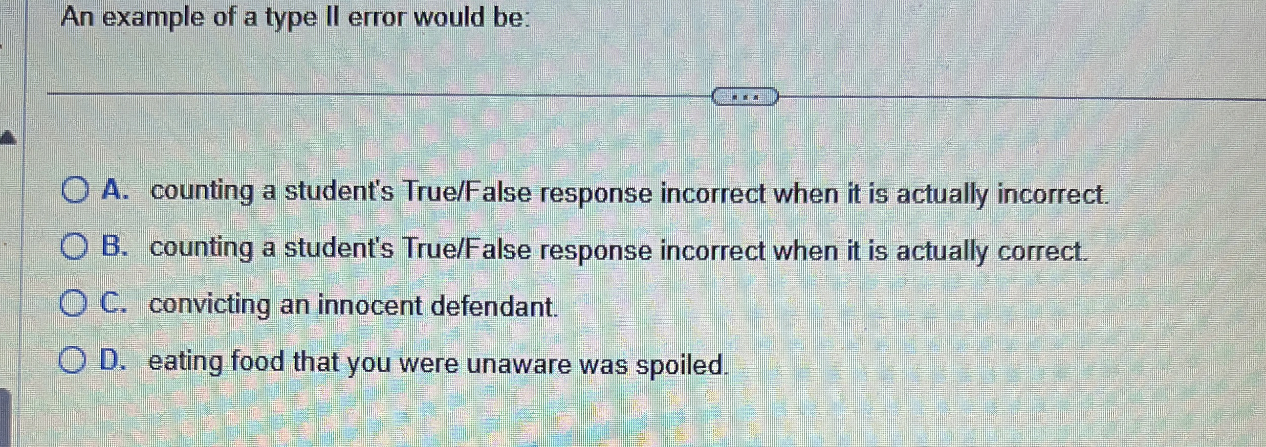  An example of a type Il error would be: A. counting