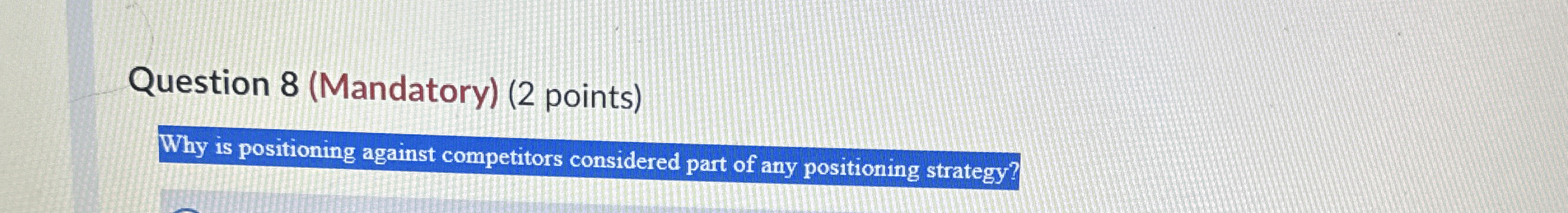  Question 8(Mandatory)(2 points) Why is positioning against competitors considered part of
