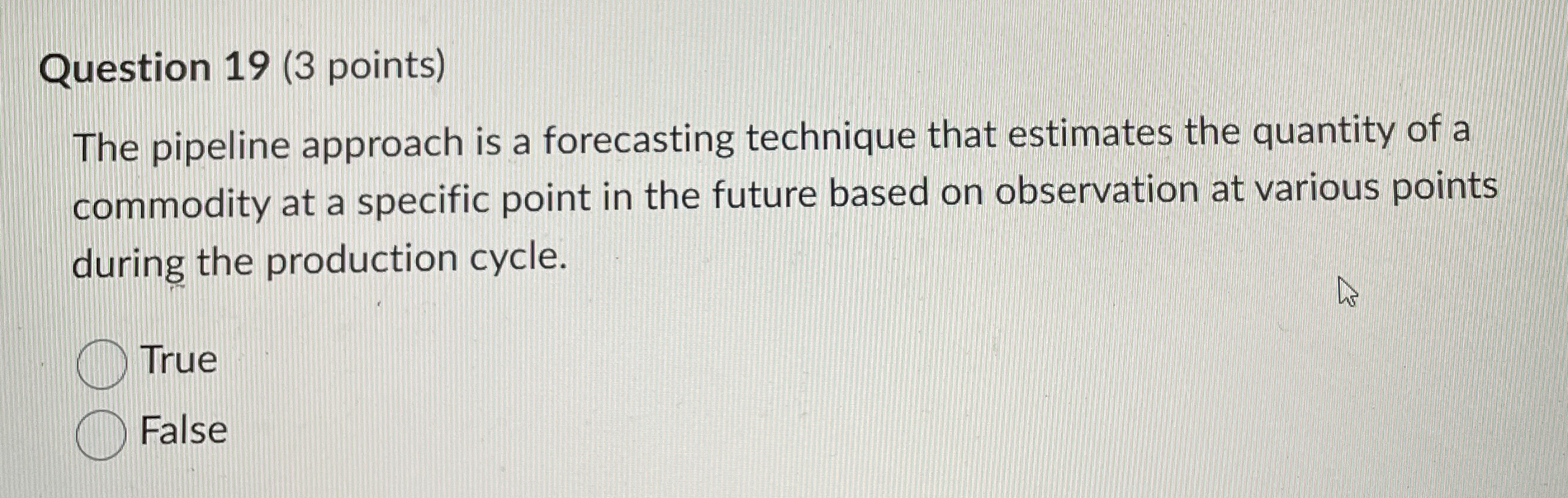  Question 19(3 points) The pipeline approach is a forecasting technique that