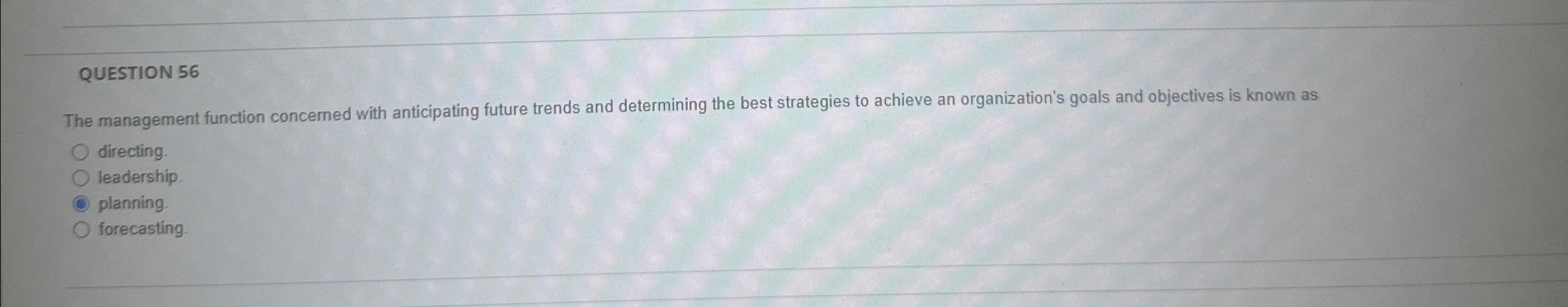  QUESTION 56 The management function concerned with anticipating future trends and